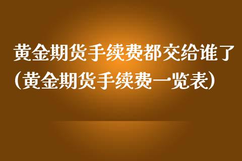 黄金期货手续费都交给谁了(黄金期货手续费一览表)