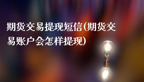 期货交易提现短信(期货交易账户会怎样提现)