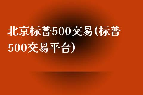 北京标普500交易(标普500交易平台)