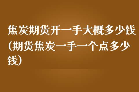 焦炭期货开一手大概多少钱(期货焦炭一手一个点多少钱)