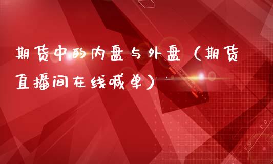 期货中的内盘与外盘（期货直播间在线喊单）