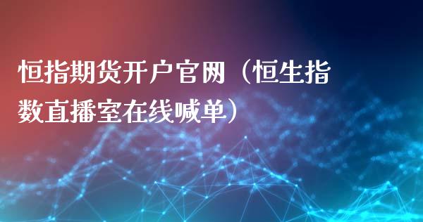 恒指期货开户官网（恒生指数直播室在线喊单）