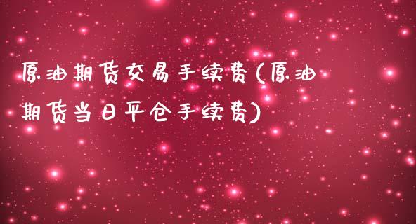 原油期货交易手续费(原油期货当日平仓手续费)