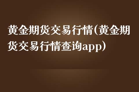 黄金期货交易行情(黄金期货交易行情查询app)