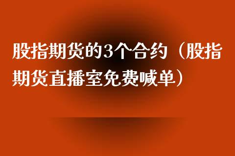 股指期货的3个合约（股指期货直播室免费喊单）