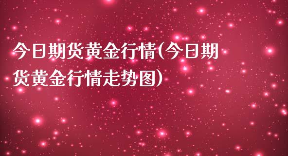 今日期货黄金行情(今日期货黄金行情走势图)