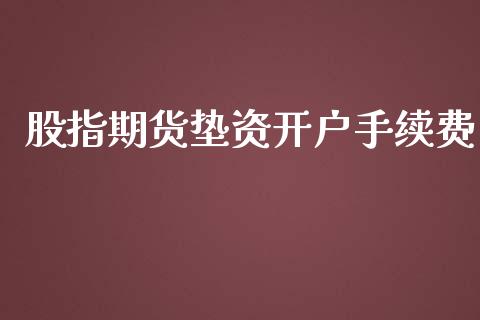 股指期货垫资开户手续费