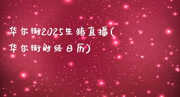 华尔街2025生猪直播(华尔街财经日历)