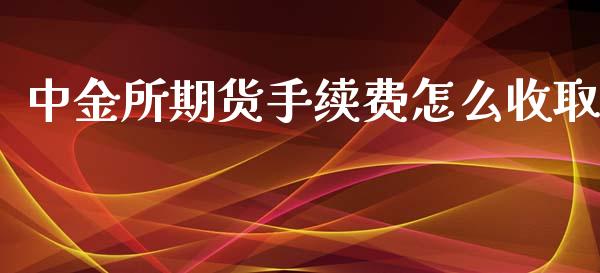 中金所期货手续费怎么收取