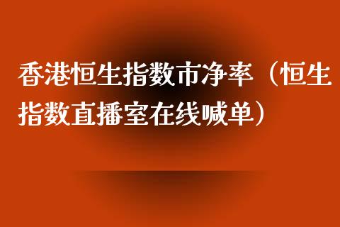 香港恒生指数市净率（恒生指数直播室在线喊单）