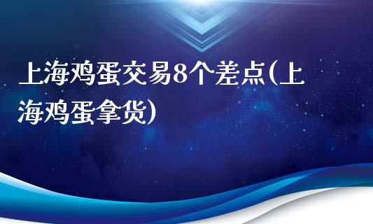 上海鸡蛋交易8个差点(上海鸡蛋拿货)