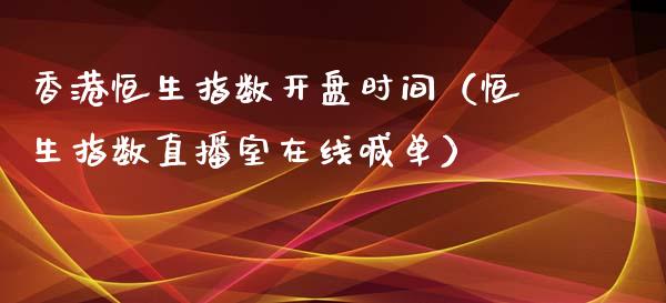 香港恒生指数开盘时间（恒生指数直播室在线喊单）