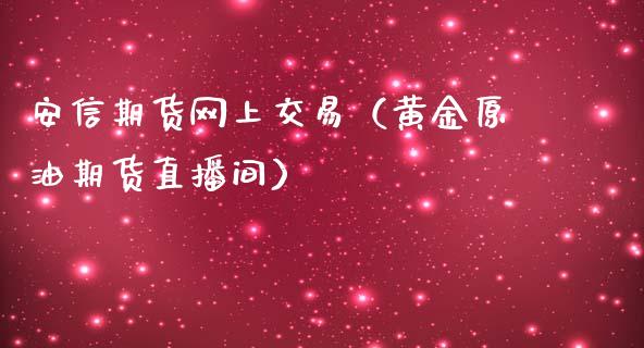 安信期货网上交易（黄金原油期货直播间）