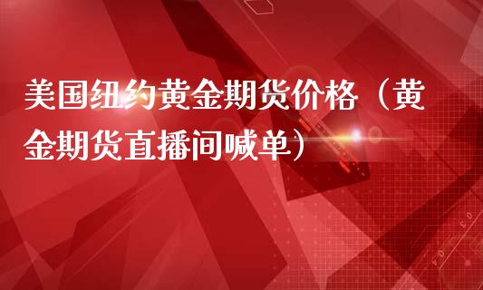 美国纽约黄金期货价格（黄金期货直播间喊单）