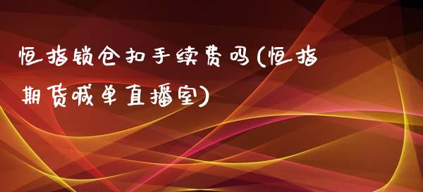 恒指锁仓扣手续费吗(恒指期货喊单直播室)