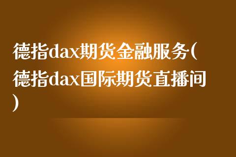 德指dax期货金融服务(德指dax国际期货直播间)