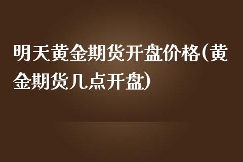 明天黄金期货开盘价格(黄金期货几点开盘)