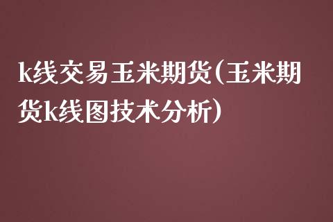 k线交易玉米期货(玉米期货k线图技术分析)