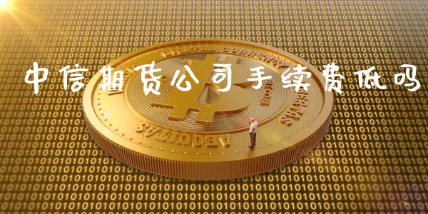 中信期货公司手续费低吗