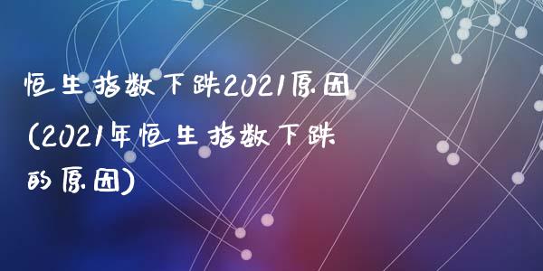 恒生指数下跌2021原因(2021年恒生指数下跌的原因)