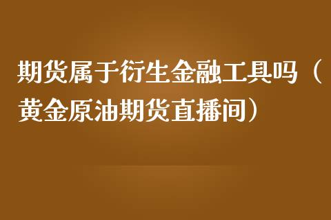 期货属于衍生金融工具吗（黄金原油期货直播间）