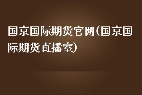 国京国际期货官网(国京国际期货直播室)