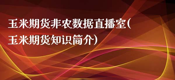 玉米期货非农数据直播室(玉米期货知识简介)