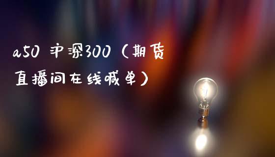 a50 沪深300（期货直播间在线喊单）