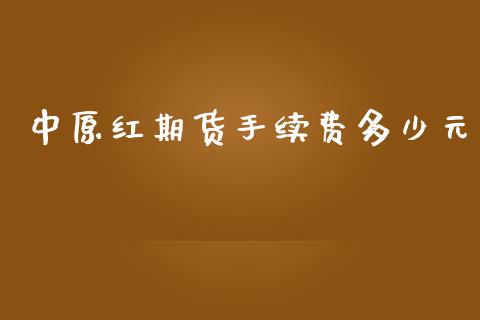 中原红期货手续费多少元