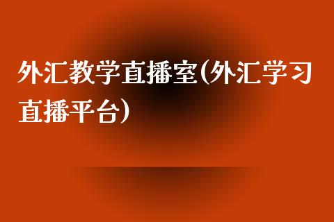 外汇教学直播室(外汇学习直播平台)