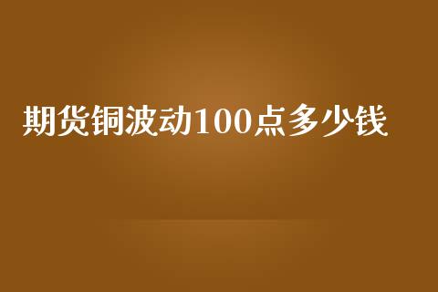 期货铜波动100点多少钱