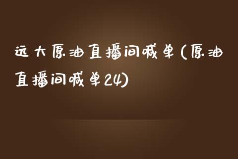 远大原油直播间喊单(原油直播间喊单24)