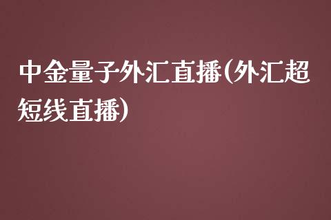 中金量子外汇直播(外汇超短线直播)