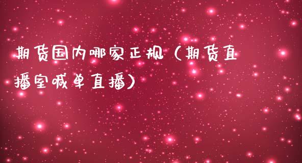 期货国内哪家正规（期货直播室喊单直播）