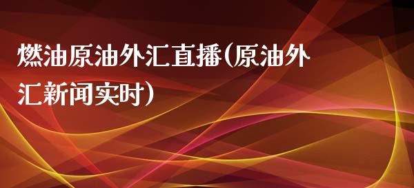 燃油原油外汇直播(原油外汇新闻实时)