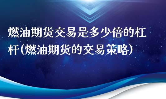 燃油期货交易是多少倍的杠杆(燃油期货的交易策略)