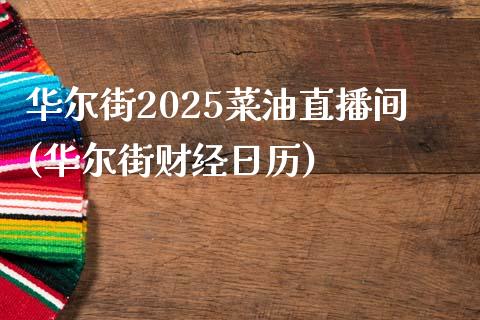 华尔街2025菜油直播间(华尔街财经日历)