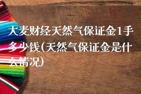 大麦财经天然气保证金1手多少钱(天然气保证金是什么情况)