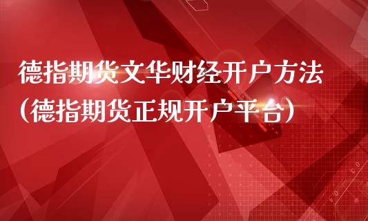 德指期货文华财经开户方法(德指期货正规开户平台)