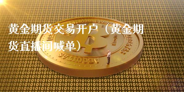 黄金期货交易开户（黄金期货直播间喊单）