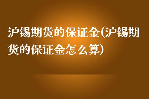 沪锡期货的保证金(沪锡期货的保证金怎么算)