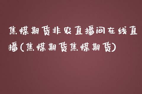 焦煤期货非农直播间在线直播(焦煤期货焦煤期货)