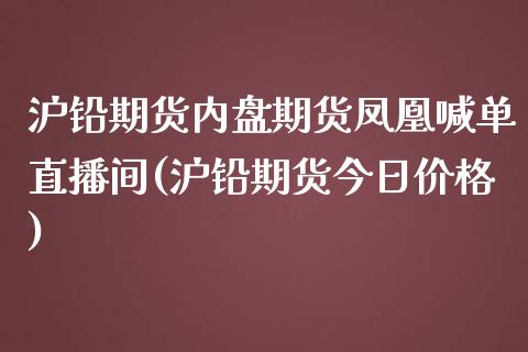 沪铅期货内盘期货凤凰喊单直播间(沪铅期货今日价格)