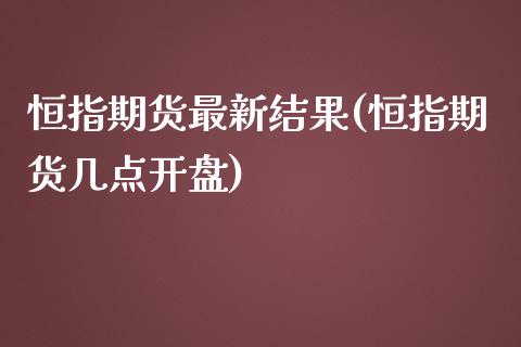 恒指期货最新结果(恒指期货几点开盘)