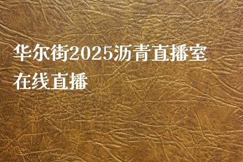 华尔街2025沥青直播室在线直播