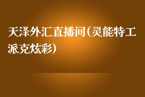 天泽外汇直播间(灵能特工派克炫彩)