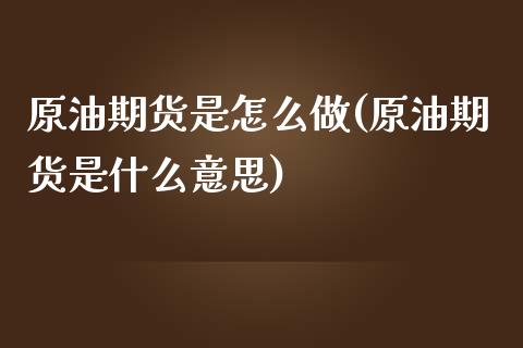 原油期货是怎么做(原油期货是什么意思)