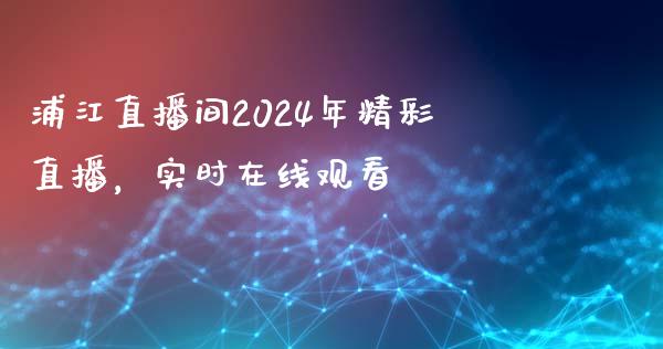 浦江直播间2024年精彩直播，实时在线观看