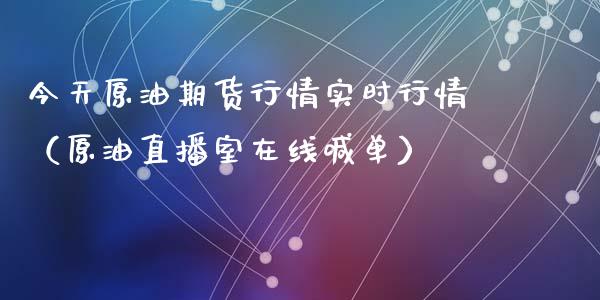 今天原油期货行情实时行情（原油直播室在线喊单）