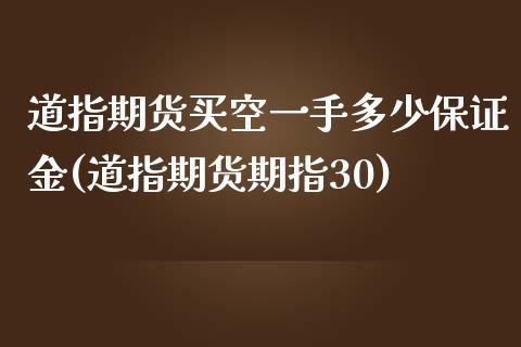 道指期货买空一手多少保证金(道指期货期指30)